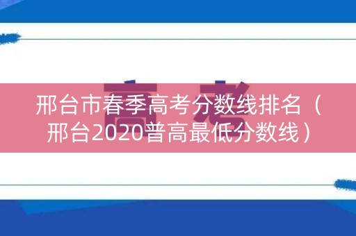邢台市春季高考分数线排名（邢台2020普高最低分数线）