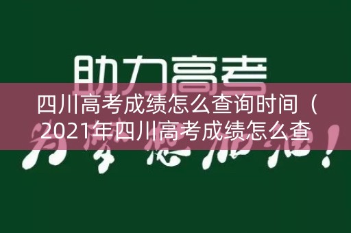 四川高考成绩怎么查询时间（2021年四川高考成绩怎么查询）