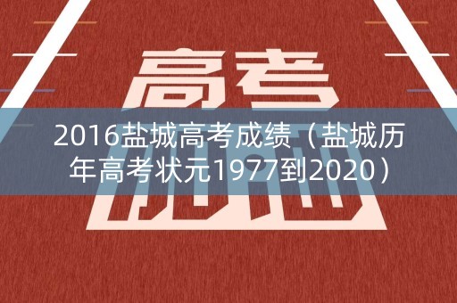 2016盐城高考成绩（盐城历年高考状元1977到2020）