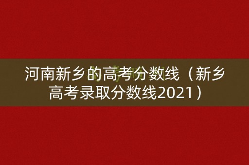 河南新乡的高考分数线（新乡高考录取分数线2021）