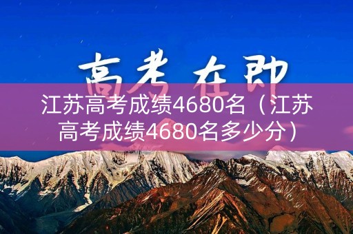 江苏高考成绩4680名(江苏高考成绩4680名多少分) 江苏高考成绩4680名(江苏高考成绩4680名多少分)