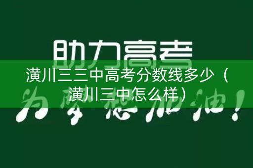 潢川三三中高考分数线多少（潢川三中怎么样）