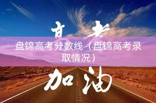 盘锦高考分数线（盘锦高考录取情况）
