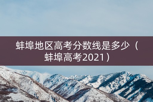 蚌埠地区高考分数线是多少（蚌埠高考2021）