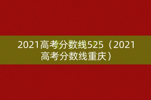 2021高考分数线525(2021高考分数线重庆) 2021高考分数线525(2021高考分数线重庆)