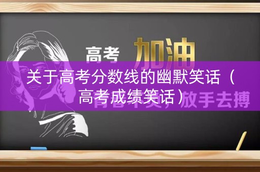 关于高考分数线的幽默笑话（高考成绩笑话）