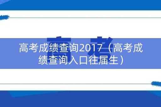 高考成绩查询2017（高考成绩查询入口往届生）