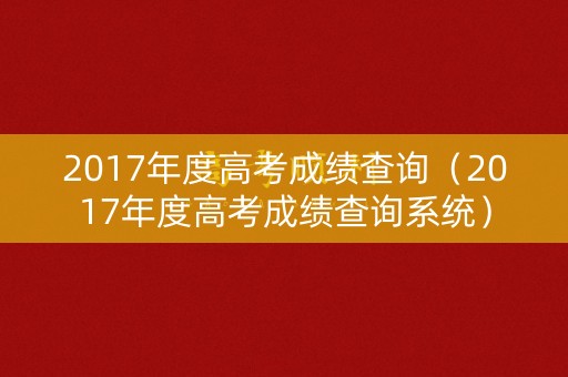 2017年度高考成绩查询（2017年度高考成绩查询系统）