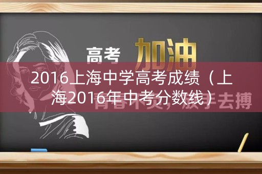 2016上海中学高考成绩(上海2016年中考分数线) 2016上海中学高考成绩(上海2016年中考分数线)