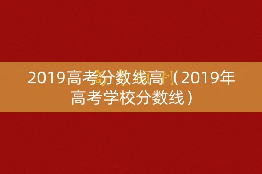 2019高考分数线高（2019年高考学校分数线）