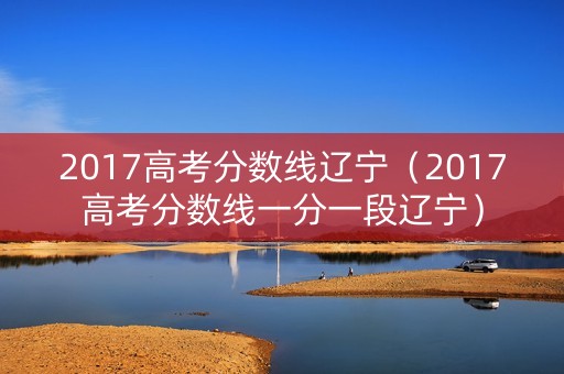 2017高考分数线辽宁（2017高考分数线一分一段辽宁）