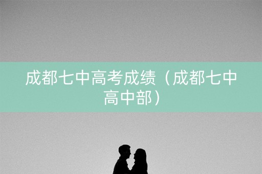 成都七中高考成绩（成都七中高中部）