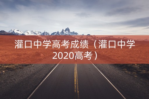 灌口中学高考成绩（灌口中学2020高考）
