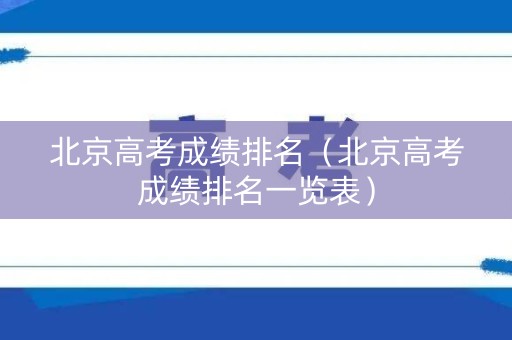 北京高考成绩排名（北京高考成绩排名一览表）