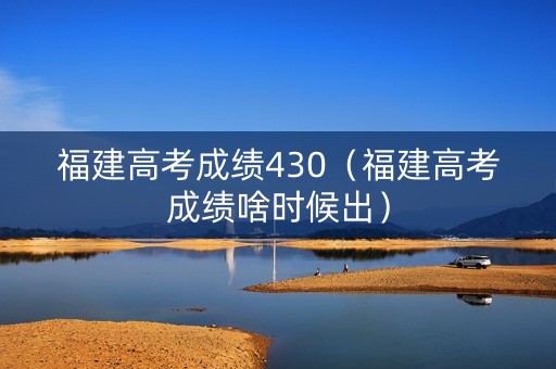 福建高考成绩430（福建高考成绩啥时候出）