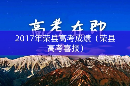 2017年荣县高考成绩(荣县高考喜报) 2017年荣县高考成绩(荣县高考喜报)