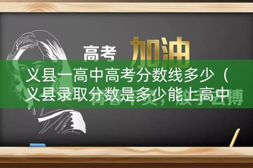 义县一高中高考分数线多少(义县录取分数是多少能上高中) 义县一高中高考分数线多少(义县录取分数是多少能上高中)