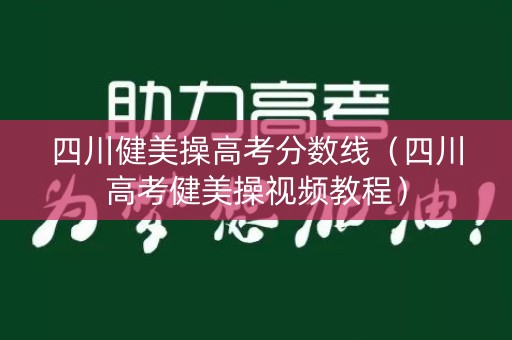 四川健美操高考分数线(四川高考健美操视频教程) 四川健美操高考分数线(四川高考健美操视频教程)