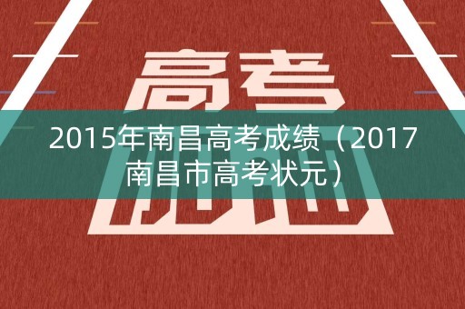 2015年南昌高考成绩（2017南昌市高考状元）