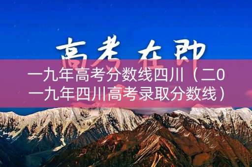 一九年高考分数线四川（二0一九年四川高考录取分数线）