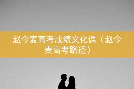 赵今麦高考成绩文化课（赵今麦高考路透）