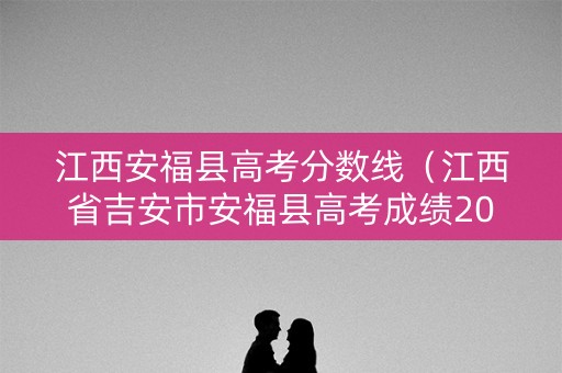 江西安福县高考分数线(江西省吉安市安福县高考成绩2019) 江西安福县高考分数线(江西省吉安市安福县高考成绩2019)