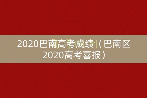2020巴南高考成绩(巴南区2020高考喜报) 2020巴南高考成绩(巴南区2020高考喜报)