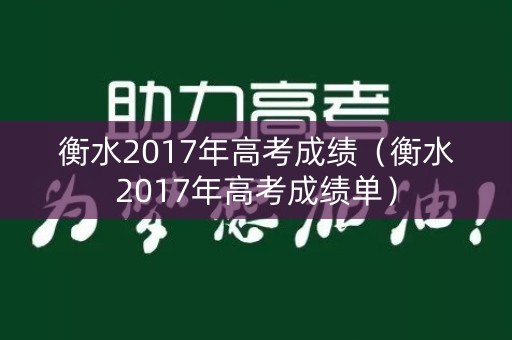 衡水2017年高考成绩(衡水2017年高考成绩单) 衡水2017年高考成绩(衡水2017年高考成绩单)