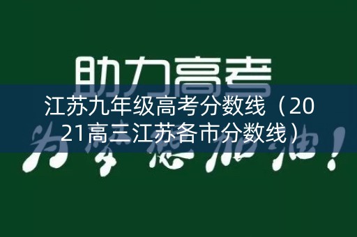 江苏九年级高考分数线(2021高三江苏各市分数线) 江苏九年级高考分数线(2021高三江苏各市分数线)