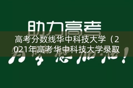 高考分数线华中科技大学(2021年高考华中科技大学录取分数线) 高考分数线华中科技大学(2021年高考华中科技大学录取分数线)