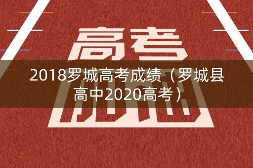 2018罗城高考成绩（罗城县高中2020高考）