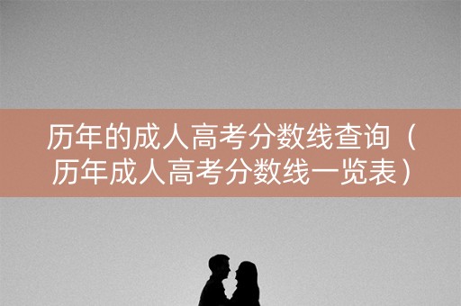 历年的成人高考分数线查询（历年成人高考分数线一览表）