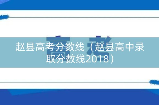 赵县高考分数线（赵县高中录取分数线2018）