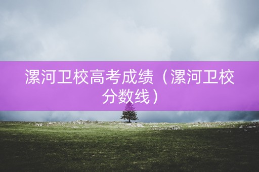 漯河卫校高考成绩（漯河卫校分数线）