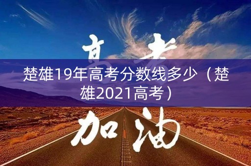 楚雄19年高考分数线多少（楚雄2021高考）