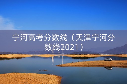 宁河高考分数线（天津宁河分数线2021）
