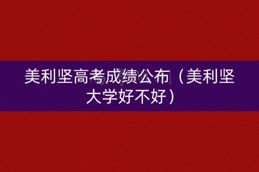 美利坚高考成绩公布（美利坚大学好不好）