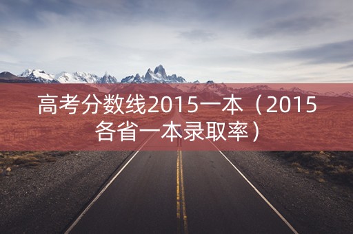 高考分数线2015一本（2015各省一本录取率）