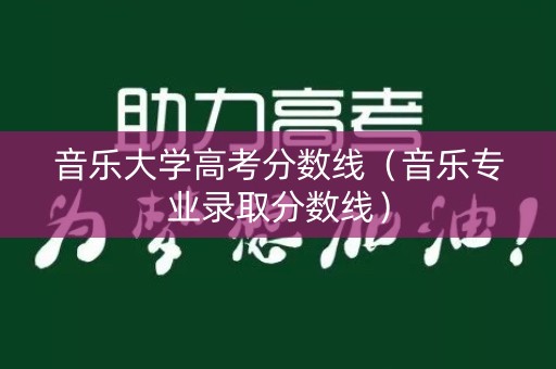 音乐大学高考分数线（音乐专业录取分数线）