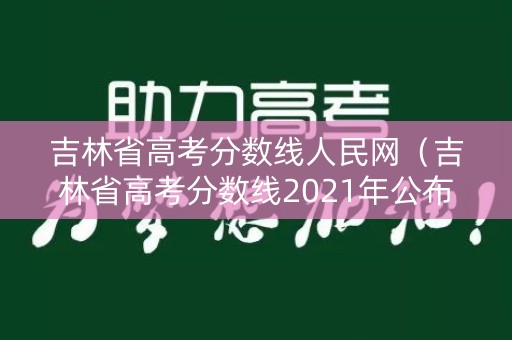 吉林省高考分数线人民网（吉林省高考分数线2021年公布）
