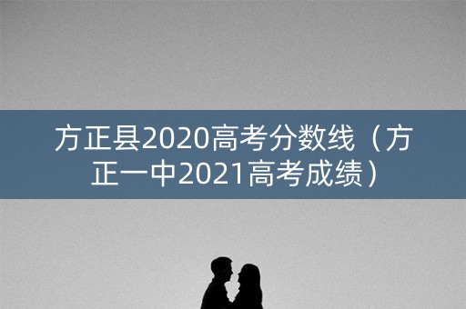 方正县2020高考分数线（方正一中2021高考成绩）