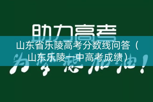 山东省乐陵高考分数线问答（山东乐陵一中高考成绩）
