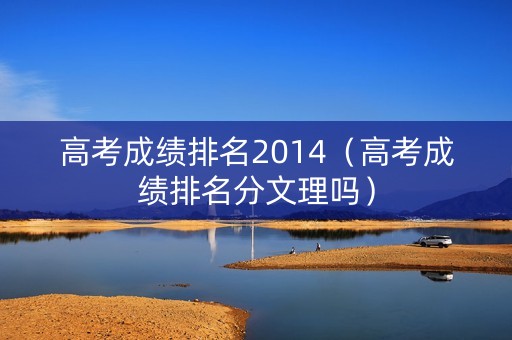 高考成绩排名2014（高考成绩排名分文理吗）