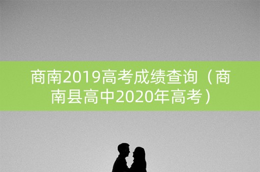 商南2019高考成绩查询（商南县高中2020年高考）