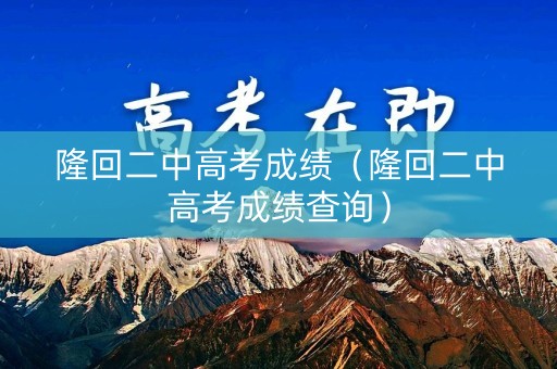 隆回二中高考成绩（隆回二中高考成绩查询）