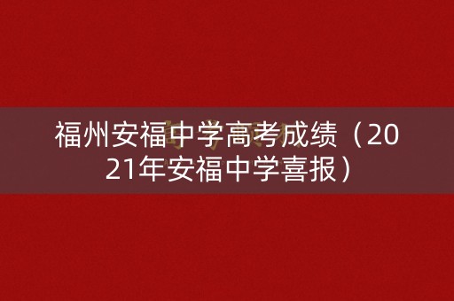 福州安福中学高考成绩(2021年安福中学喜报) 福州安福中学高考成绩(2021年安福中学喜报)