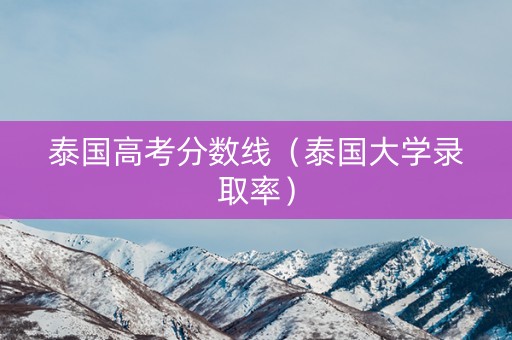 泰国高考分数线(泰国大学录取率) 泰国高考分数线(泰国大学录取率)