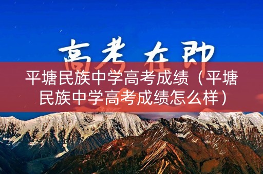 平塘民族中学高考成绩（平塘民族中学高考成绩怎么样）