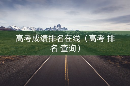 高考成绩排名在线（高考 排名 查询）