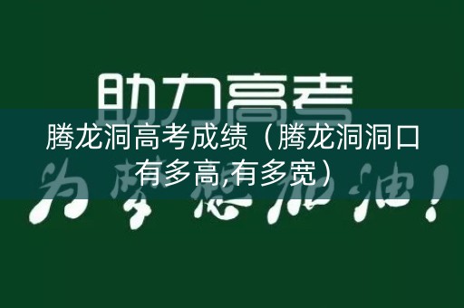 腾龙洞高考成绩（腾龙洞洞口有多高,有多宽）